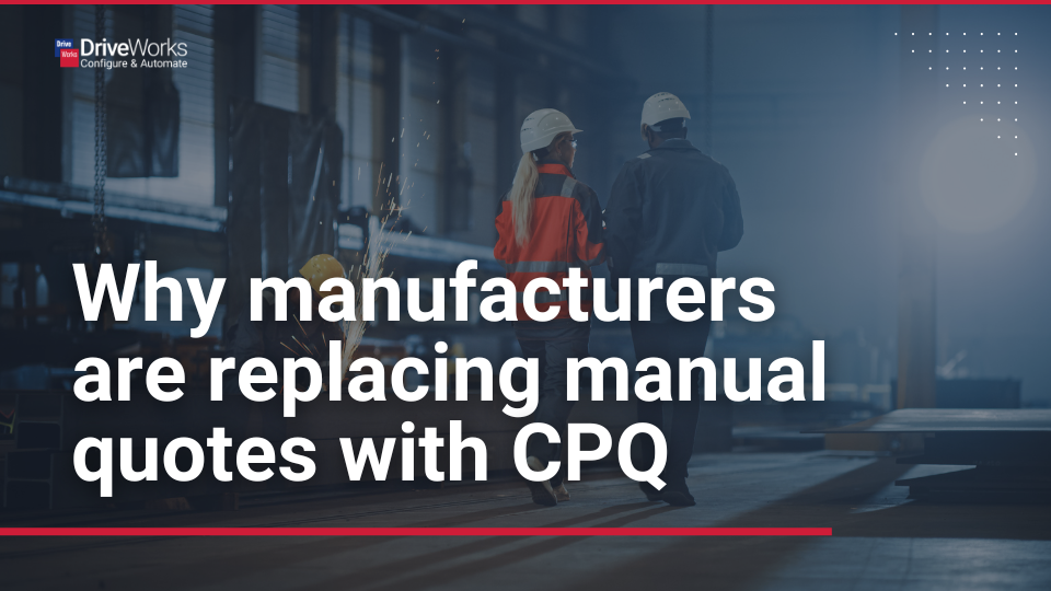 Why manufacturers are replacing manual quotes with CPQ