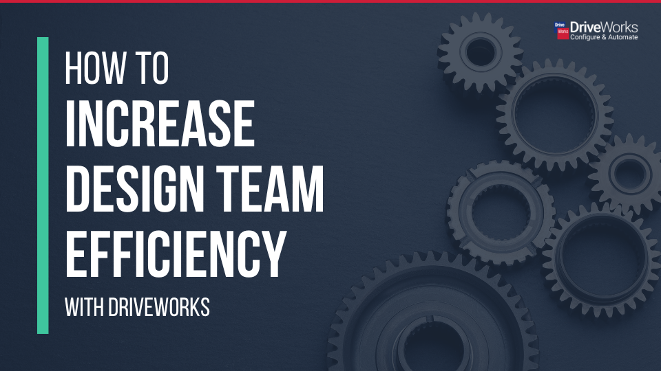 How to increase design team efficiency with DriveWorks