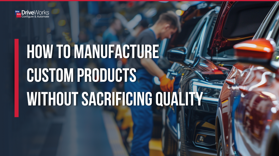 How to manufacture custom products without sacrificing quality
